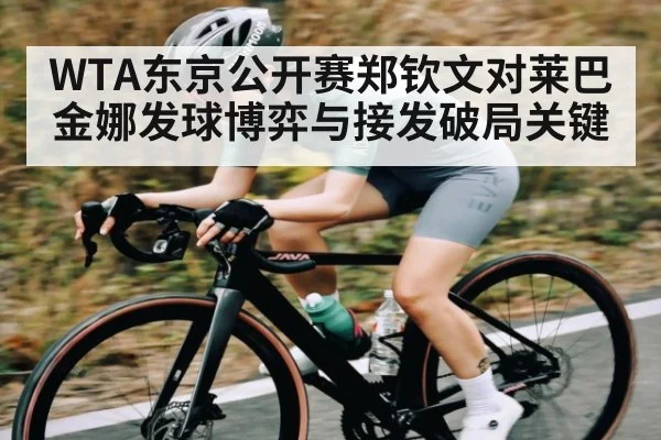 WTA东京公开赛郑钦文对莱巴金娜发球博弈与接发破局关键