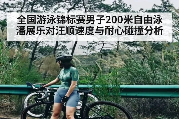 全国游泳锦标赛男子200米自由泳潘展乐对汪顺速度与耐心碰撞分析